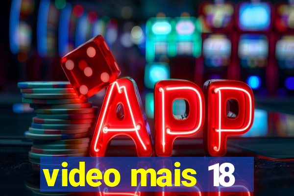 video mais 18